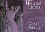 Waisted Efforts: An Illustrated Guide to Corset Making