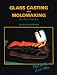  : Glass Casting and Moldmaking (Glass Fusing, Book 3)