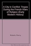 A city in conflict : Troyes during the French wars of religion