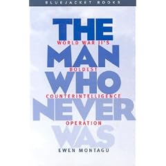 The Man Who Never Was: World War II's Boldest Counter-Intelligence Operation