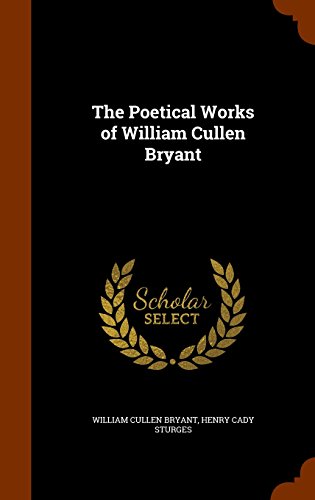 The Poetical Works of William Cullen Bryant, by William Cullen Bryant, Henry Cady Sturges The Poetical Works of William Cullen Bryant, by William Cullen Bryant, Henry Cady Sturges