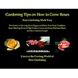 Gardening Tips on How to Grow Roses: Rose Gardening Made Easy - The Secrets to Growing Roses Bigger and Better Than Your Neighbors , from Climbing Roses ... Heirloom Roses and Rose Garden Designs
