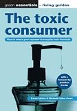 The toxic consumer: How to reduce your exposure to everyday toxic chemicals: How to Reduce Your Exposure to Everyday Toxic Chemicals (Green Essentials ... Chemicals (Green Essentials - Living Guides)