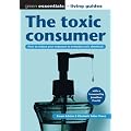 The toxic consumer: How to reduce your exposure to everyday toxic chemicals: How to Reduce Your Exposure to Everyday Toxic Chemicals (Green Essentials - Living Guides)