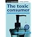 The toxic consumer: How to reduce your exposure to everyday toxic chemicals: How to Reduce Your Exposure to Everyday Toxic Chemicals (Green Essentials - Living Guides)
