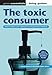 The toxic consumer: How to reduce your exposure to everyday toxic chemicals: How to Reduce Your Exposure to Everyday Toxic Chemicals (Green Essentials ... Chemicals (Green Essentials - Living Guides)