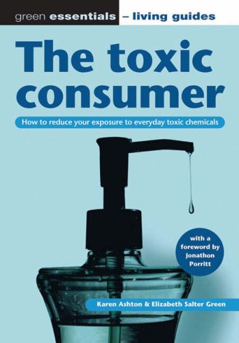 The toxic consumer: How to reduce your exposure to everyday toxic chemicals: How to Reduce Your Exposure to Everyday Toxic Chemicals (Green Essentials - Living Guides)