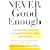 Never Good Enough: How to Use Perfectionism to Your Advantage without Letting it Ruin Your Life