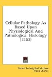 Cellular Pathology as Based Upon Physiological and Pathological Histology (1863)