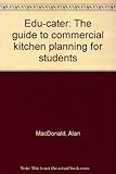 Edu-cater : the guide to commercial kitchen planning for students