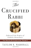 The Crucified Rabbi: Judaism and the Origins of Catholic Christianity