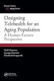Designing Telehealth for an Aging Population: A Human Factors Perspective (Human Factors & Aging)