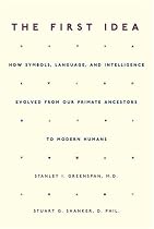 The First Idea: How Symbols, Language, And Intelligence Evolved From Our Primate Ancestors To Modern Humans