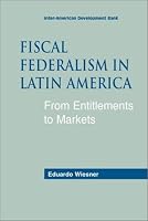 Fiscal Federalism in Latin America: From Entitlements to Market (Inter-American Development Bank)
