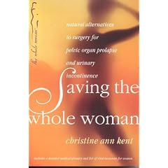 Saving the Whole Woman: Natural Alternatives to Surgery for Pelvic Organ Prolapse by Christine Ann Kent