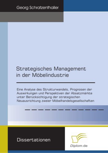 Strategisches Management in der Möbelindustrie: Eine Analyse des Strukturwandels, Prognosen der Auswirkungen und Perspektiven der Absatzmärkte unter ... zweier Möbelhandelsgesellschaften