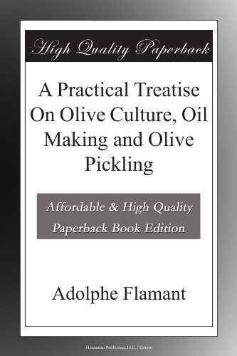 A Practical Treatise On Olive Culture, Oil Making and Olive Pickling