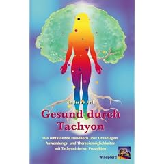 Gesund durch Tachyon: Das umfassende Handbuch �ber Grundlagen, Anwendungs- und Therapiem�glichkeiten mit tachyonisierten Produkten