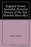 England versus Australia : a pictorial history of the test matches since 1877