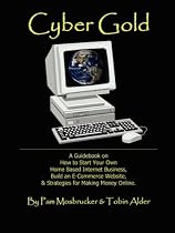 Cyber Gold: A Guidebook on How to Start Your Own Home Based Internet Business, Build an E-Commerce Website and Strategies for Making Money Online