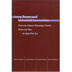 Ivory Tower and Industrial Innovation: University-Industry Technology Transfer Before and After the Bayh-Dole Act (Innovation and Technology in the World E): David Mowery, Richard Nelson, Bhaven Sampat, Arvids Ziedonis