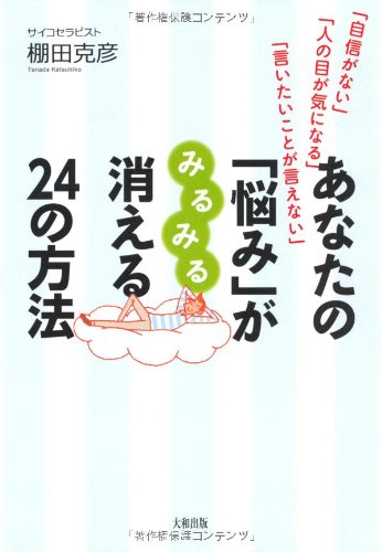 あなたの「悩み」がみるみる消える24の方法―「自信がない」「人の目が気になる」「言いたいことが言えない」