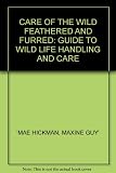 Care of the wild, feathered and furred : a guide to wildlife handling and care