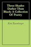 Three Shades Darker Than Black: A Collection Of Poetry