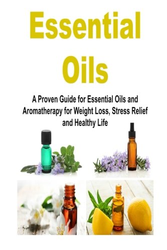 Essential Oils: A Proven Guide for Essential Oils and Aromatherapy for Weight Loss, Stress Relief and Healthy Life: Essential Oils, Essential Oils ... Essential Oils for Stress Relief, by John S. Steward