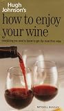 Hugh Johnson's How to Enjoy Your Wine: Everything You Need to Know to Get the Most from Wine