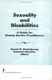 Sexuality and Disabilities: A Guide for Human Service Practitioners (Monograph Published Simultaneously As the Journal of Social Work & Human Sexuality , Vol 8, No 2)
