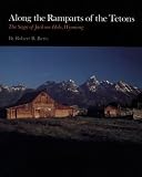 Along the Ramparts of the Tetons: The Saga of Jackson Hole, Wyoming