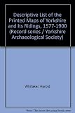 A descriptive list of the printed maps of Yorkshire and its Ridings, 1577-1900
