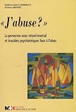 J'abuse ? : La personne avec retard mental et troubles psychiatriques face � l'abus