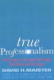 TRUE PROFESSIONALISM : The Courage to Care About Your People, Your Clients, and Your Career