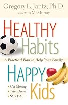 Healthy Habits, Happy Kids: A Practical Plan to Help Your Family Get Moving, Trim Down, Stay Fit