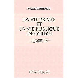 La vie privée et la vie publique des grecs