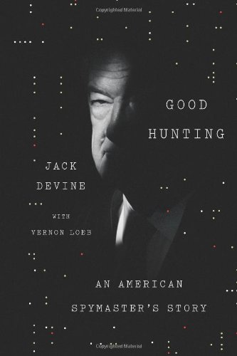 Good Hunting: An American Spymaster's Story, by Jack Devine, Vernon Loeb Good Hunting: An American Spymaster's Story, by Jack Devine, Vernon Loeb
