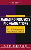 Managing Projects in Organizations: How to Make the Best Use of Time, Techniques, and People