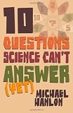 10  Questions Science Cant Answer Yet; a Guide to the Scientific Wilderness