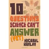 Ten Questions Science Can't Answer (Yet!): A Guide to Science's Greatest Mysteriesby Michael Hanlon