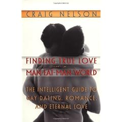 Finding True Love in a Man-Eat-Man World: The Intelligent Guide to Gay Dating, Sex. Romance, and Eternal Love