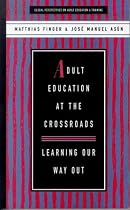 Adult Education at the Crossroads: Learning our way out - Adult Education and Training (Global Perspectives on Adult Education and Training)
