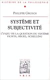 Système et subjectivité: étude sur la signification et l\'enjeu du concept de système : Fichte, Hegel, Schelling