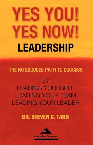 Yes You! Yes Now! Leadership: The No Excuses Path to Success by Leading Yourself, Leading Your Team, and Leading Your Leader