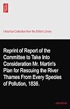 Reprint of Report of the Committee to Take Into Consideration Mr. Martin's Plan for Rescuing the River Thames From Every Species of Pollution, 1836.