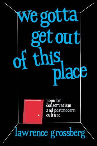 We Gotta Get Out of This Place: Popular Conservatism and Postmodern Culture, by Lawrence Grossberg