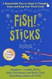 Fish! Sticks: A Remarkable Way to Adapt to Changing Times and Keep Your Work Fresh