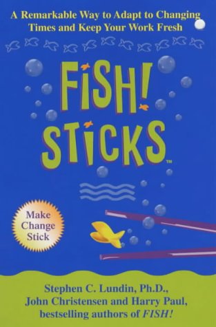 Fish! Sticks: A Remarkable Way to Adapt to Changing Times and Keep Your Work Fresh by Stephen C. LundinJohn ChristensenStephen C Lundin  Harry Paul & John Christensen