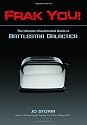 FRAK YOU!: The Ultimate Unauthorized Guide to "Battlestar Galactica"